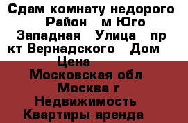 Сдам комнату недорого › Район ­ м.Юго-Западная › Улица ­ пр-кт Вернадского › Дом ­ 89 › Цена ­ 11 000 - Московская обл., Москва г. Недвижимость » Квартиры аренда   